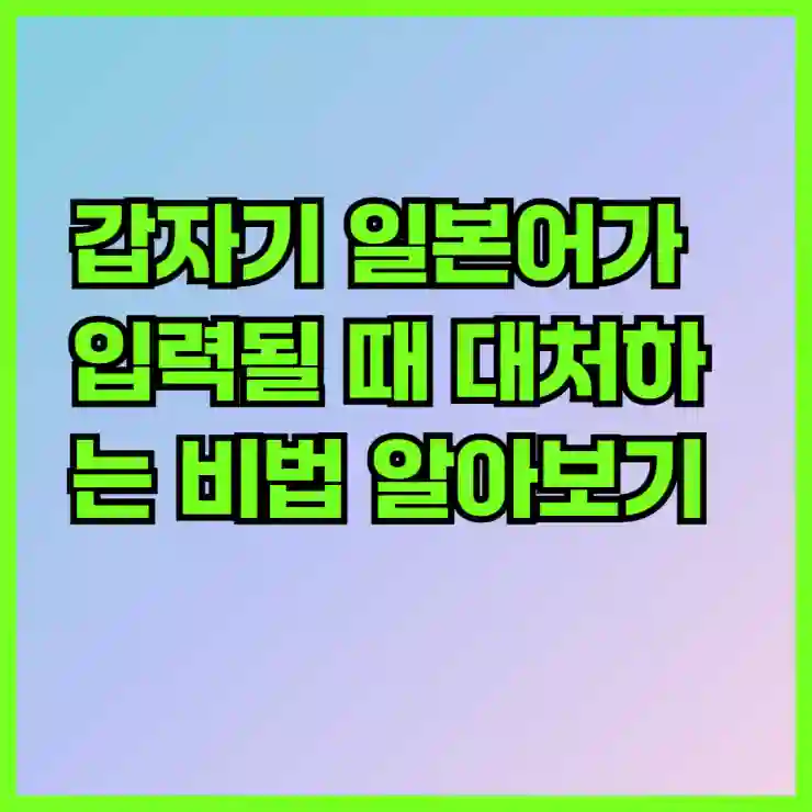 갑자기 일본어가 입력될 때 대처하는 비법 알아보기