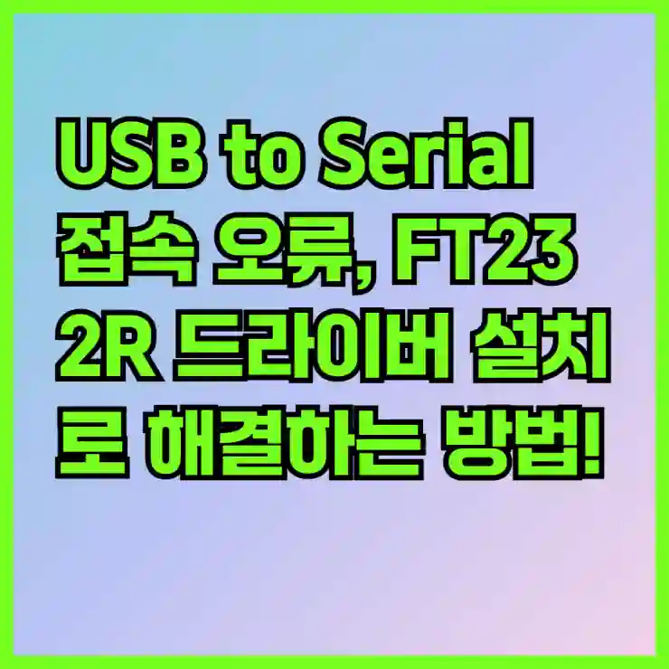 USB to Serial 접속 오류, FT232R 드라이버 설치로 해결하는 방법!