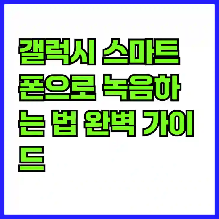 갤럭시 스마트폰으로 녹음하는 법 완벽 가이드