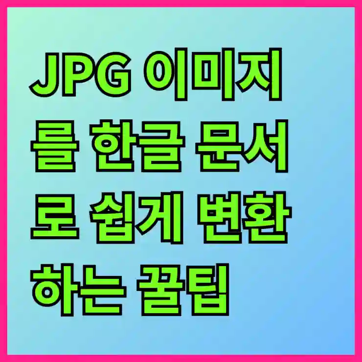 JPG 이미지를 한글 문서로 쉽게 변환하는 꿀팁과 방법 안내