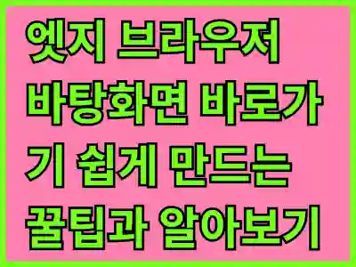 엣지 브라우저 바탕화면 바로가기 쉽게 만드는 꿀팁과 알아보기
