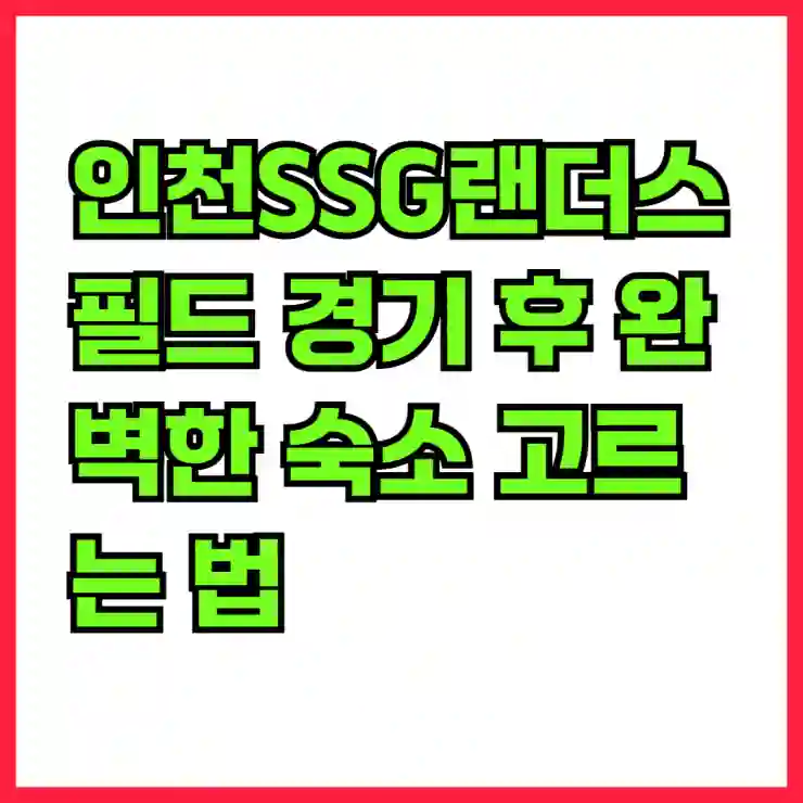 인천SSG랜더스필드 경기 후 완벽한 숙소 고르는 법