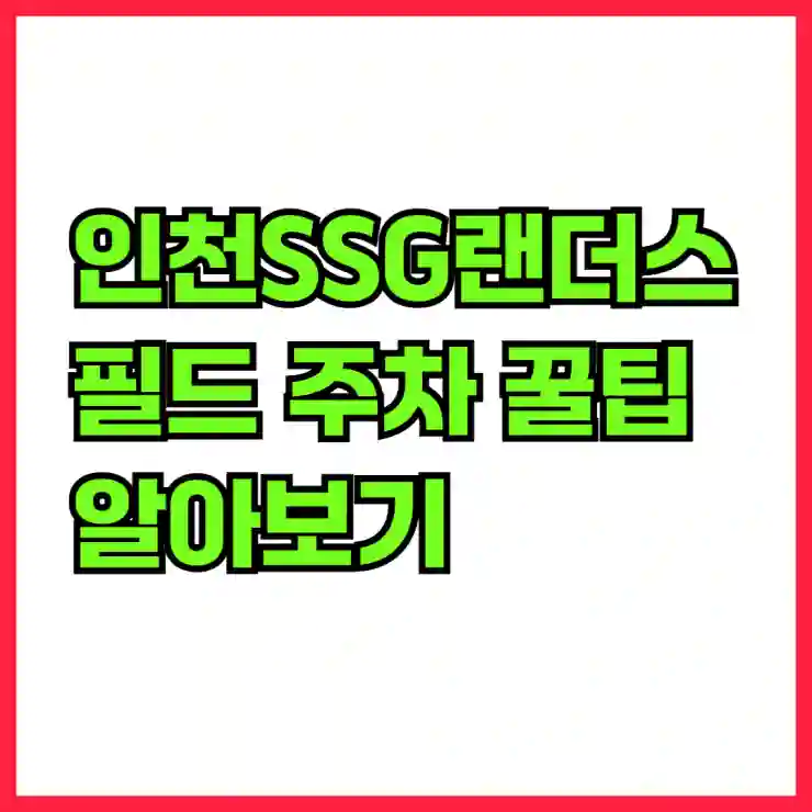 인천SSG랜더스필드 주차 꿀팁 알아보기