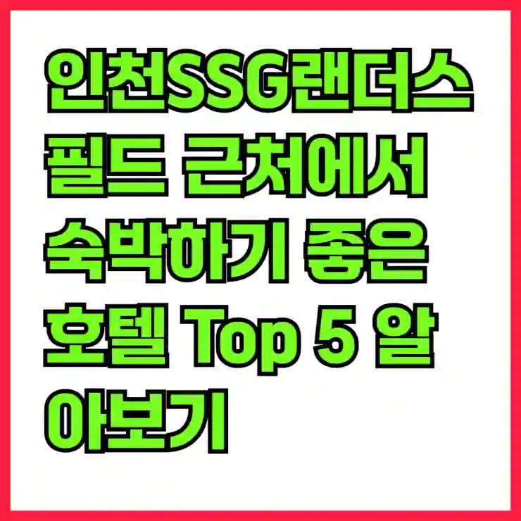 인천SSG랜더스필드 근처에서 숙박하기 좋은 호텔 Top 5 알아보기