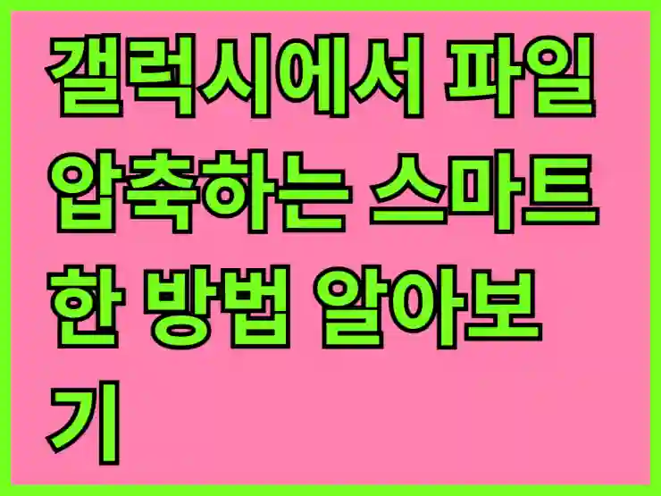 갤럭시에서 파일 압축하는 스마트한 방법 알아보기
