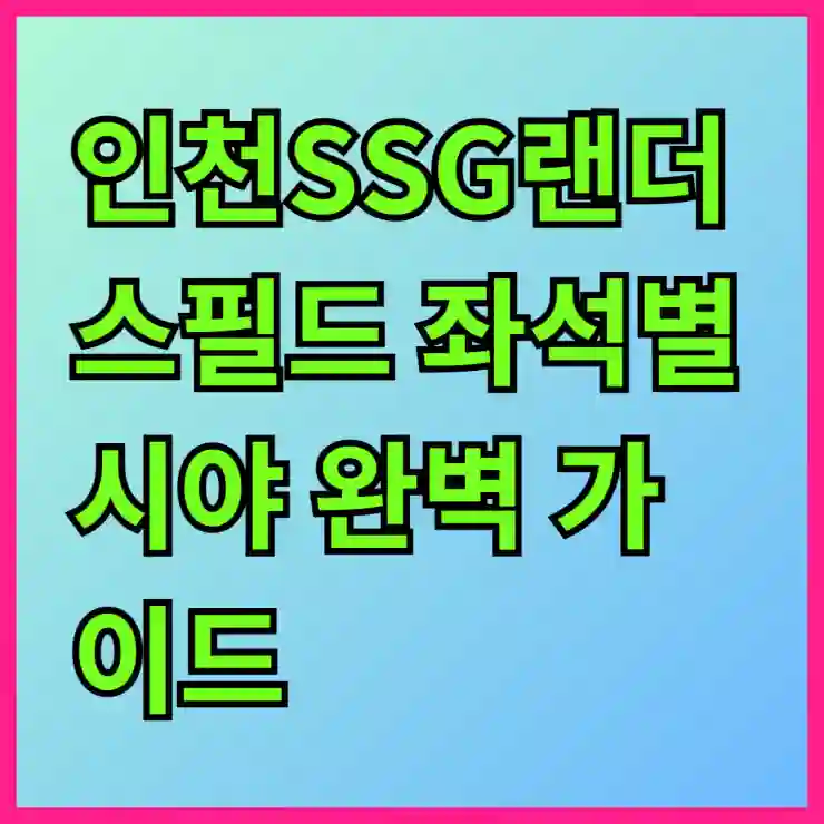 인천SSG랜더스필드 좌석별 시야 완벽 가이드