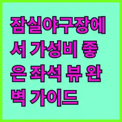 잠실야구장에서 가성비 좋은 좌석 뷰 완벽 가이드