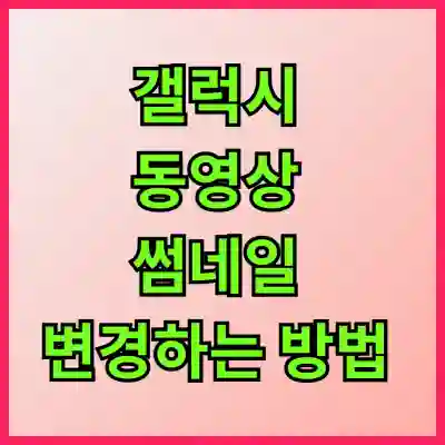 갤럭시 동영상 썸네일 변경하는 방법 알아보자