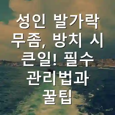 성인 발가락 무좀, 방치 시 큰일! 필수 관리법과 꿀팁