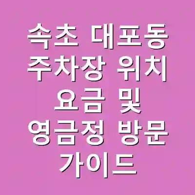 속초 대포동 주차장 위치 요금 및 영금정 방문 가이드