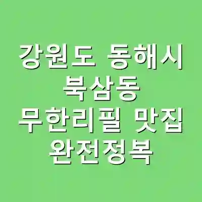 강원도 동해시 북삼동 무한리필 맛집 완전정복