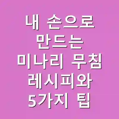 내 손으로 만드는 미나리 무침 레시피와 5가지 팁