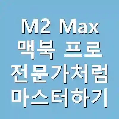 M2 Max 맥북 프로 전문가처럼 마스터하기