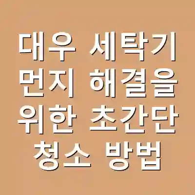 대우 세탁기 먼지 해결을 위한 초간단 청소 방법