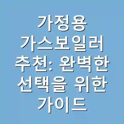 가정용 가스보일러 추천: 완벽한 선택을 위한 가이드