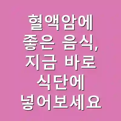 혈액암에 좋은 음식, 지금 바로 식단에 넣어보세요