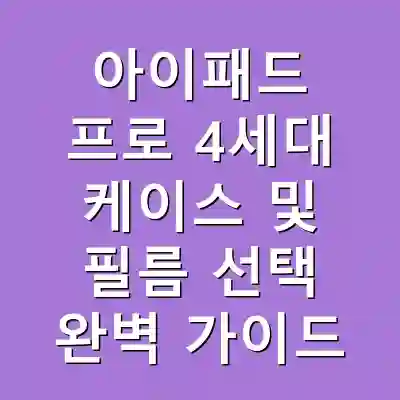아이패드 프로 4세대 케이스 및 필름 선택 완벽 가이드