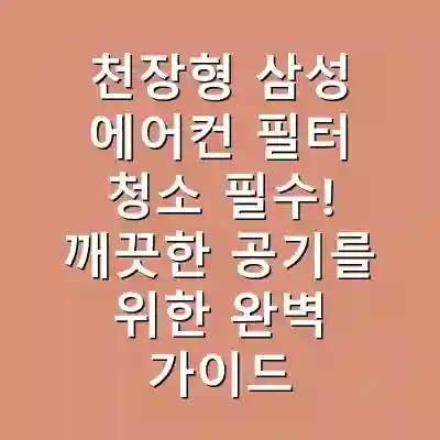 천장형 삼성 에어컨 필터 청소 필수! 깨끗한 공기를 위한 완벽 가이드
