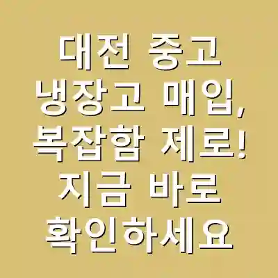 대전 중고 냉장고 매입, 복잡함 제로! 지금 바로 확인하세요