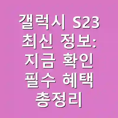 갤럭시 S23 최신 정보: 지금 확인 필수 혜택 총정리