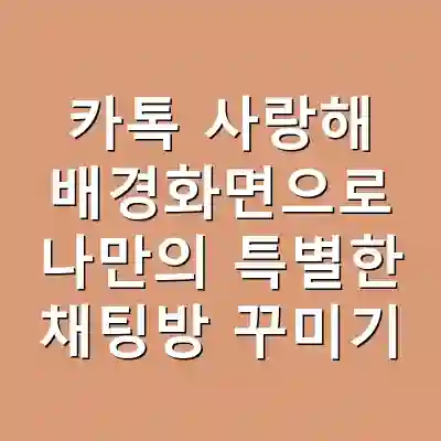 카톡 사랑해 배경화면으로 나만의 특별한 채팅방 꾸미기