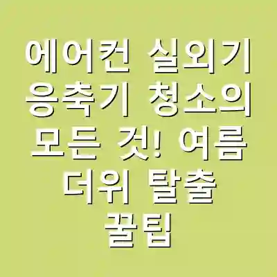 에어컨 실외기 응축기 청소의 모든 것! 여름 더위 탈출 꿀팁