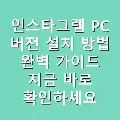 인스타그램 PC 버전 설치 방법 완벽 가이드 지금 바로 확인하세요