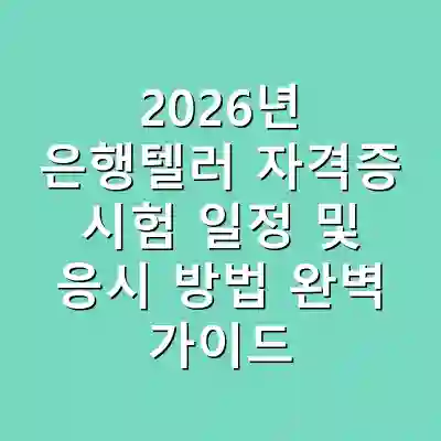 2026년 은행텔러 자격증 시험 일정 및 응시 방법 완벽 가이드