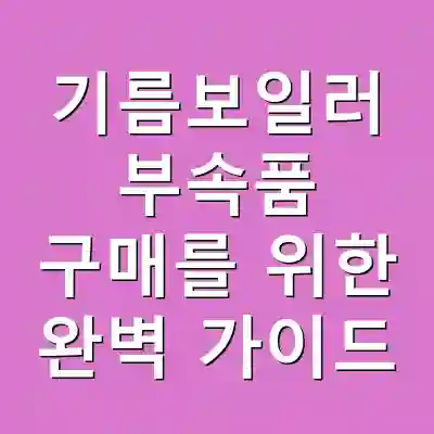 기름보일러 부속품 구매를 위한 완벽 가이드