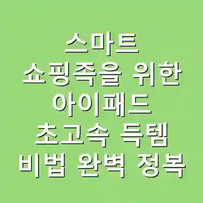 스마트 쇼핑족을 위한 아이패드 초고속 득템 비법 완벽 정복