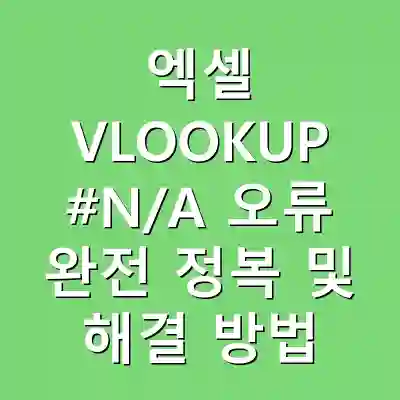 엑셀 VLOOKUP #N/A 오류 완전 정복 및 해결 방법