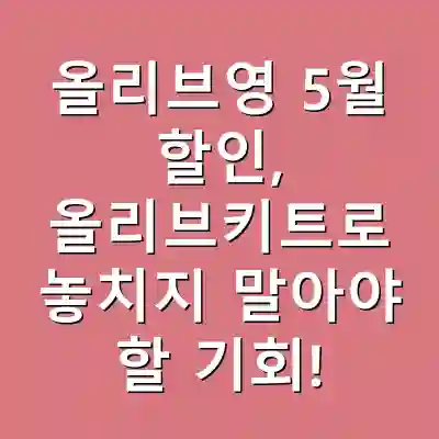 올리브영 5월 할인, 올리브키트로 놓치지 말아야 할 기회!