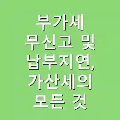 부가세 무신고 및 납부지연, 가산세의 모든 것