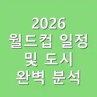 2026 월드컵 일정 및 도시 완벽 분석