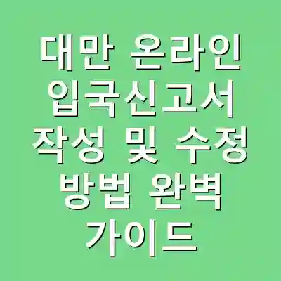 대만 온라인 입국신고서 작성 및 수정 방법 완벽 가이드