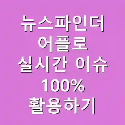 뉴스파인더 어플로 실시간 이슈 100% 활용하기